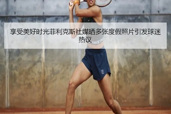 享受美好时光菲利克斯社媒晒多张度假照片引发球迷热议