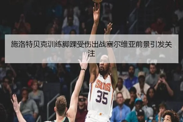 施洛特贝克训练脚踝受伤出战塞尔维亚前景引发关注